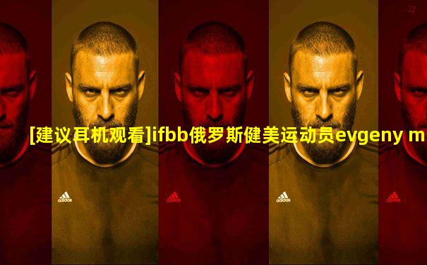 [建议耳机观看]ifbb俄罗斯健美运动员evgeny mishin